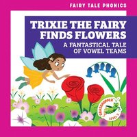 bokomslag Trixie the Fairy Finds Flowers: A Fantastical Tale of Vowel Teams