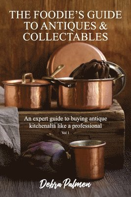 Debra Palmen - Foodie's Guide to Antiques & Collectables, Vol 1 - An expert guide to buying antique kitchenalia like a professional, Häftad