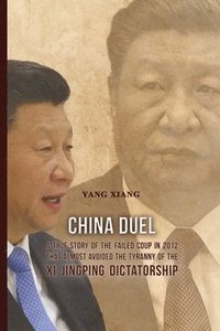 bokomslag China Duel: A True Story of the Failed Coup in 2012 that Almost Avoided the Tyranny of the Xi Jingping Dictatorship