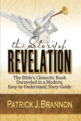 Patrick J. Brannon - The Story of Revelation: The Bible's Climactic Book Unraveled in a Modern, Easy-to-Understand, Story-Guide, Häftad