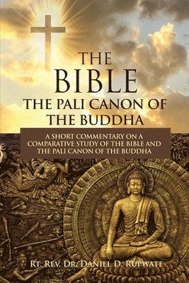 The Bible: The Pali Canon of the Buddha: A Short Commentary on a Comparative Study of the Bible and the Pali Canon of the Buddha: 1