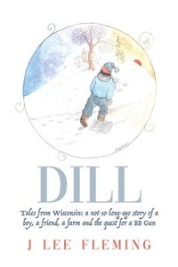 bokomslag Dill: Tales from Wisconsin: a not-so-long-ago story of a boy, a friend, a farm and the quest for a BB Gun