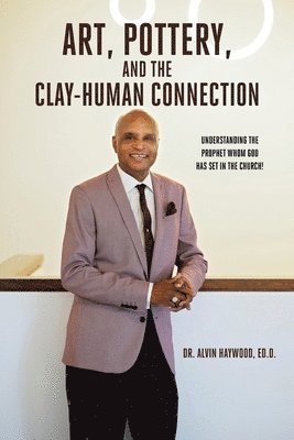 Ed D Alvin Haywood, Ed D. Alvin Haywood, Dr. Alvin Haywood, Ed.D., Ed. D. Alvin Haywood - Art, Pottery, and the Clay-Human Connection, Häftad