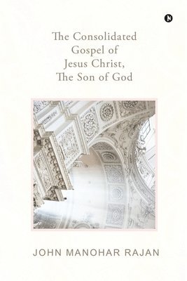 The Consolidated Gospel of Jesus Christ, the Son of God 1