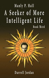 bokomslag Manly P. Hall A Seeker of More Intelligent Life - Book Third
