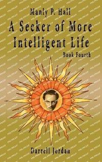 bokomslag Manly P. Hall A Seeker of More Intelligent Life - Book Fourth