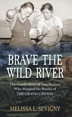 Brave the Wild River: The Untold Story of Two Women Who Mapped the Botany of the Grand Canyon 1