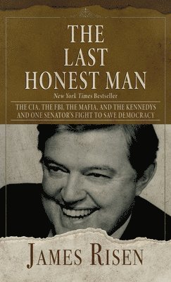 The Last Honest Man: The Cia, the Fbi, the Mafia, and the Kennedys - And One Senator's Fight to Save Democracy 1