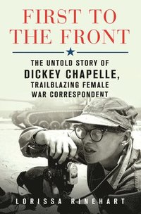 bokomslag First to the Front: The Untold Story of Dickey Chapelle, Trailblazing Female War Correspondent