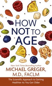 bokomslag How Not to Age: The Scientific Approach to Getting Healthier as You Get Older