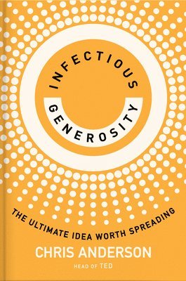 Chris Anderson - Infectious Generosity: The Ultimate Idea Worth Spreading, Inbunden