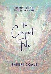 bokomslag The Compost File: Stories for the Striver in Us All