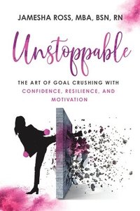 bokomslag Unstoppable: The Art of Goal Crushing with Confidence, Resilience, and Motivation