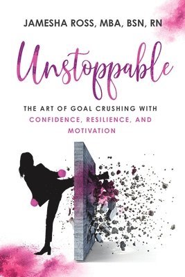 bokomslag Unstoppable: The Art of Goal Crushing with Confidence, Resilience, and Motivation