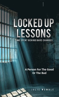 bokomslag Locked Up Lessons: Time Spent Behind Bars Changes A Person For The Good Or The Bad