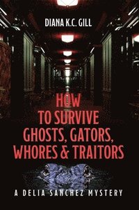 bokomslag How to Survive Ghosts, Gators, Whores and Traitors