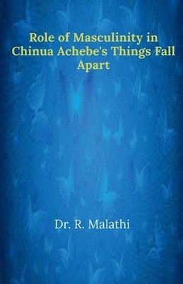 R. Malathi, Malathi,R. - Role of Masculinity in Chinua Achebe's Things Fall Apart, Häftad