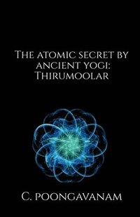 bokomslag The Atomic secret by ancient yogi - Thirumoolar