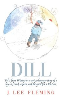 bokomslag Dill: Tales from Wisconsin: a not-so-long-ago story of a boy, a friend, a farm and the quest for a BB Gun