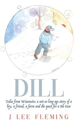 Dill: Tales from Wisconsin: a not-so-long-ago story of a boy, a friend, a farm and the quest for a BB Gun 1