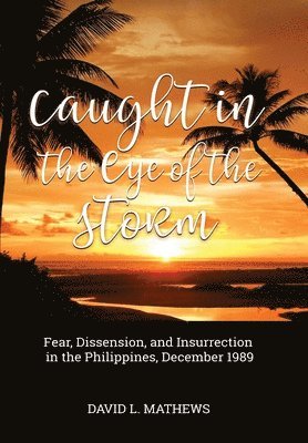 bokomslag Caught in the Eye of the Storm: Fear, Dissension, and Insurrection in the Philippines, December 1989