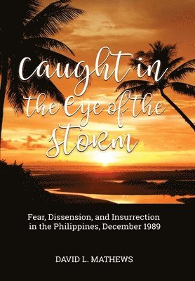 Caught in the Eye of the Storm: Fear, Dissension, and Insurrection in the Philippines, December 1989 1