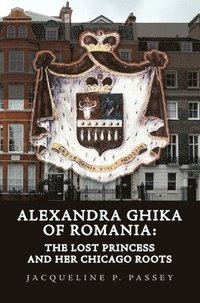 bokomslag Alexandra Ghika of Romania: The Lost Princess and Her Chicago Roots