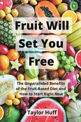 bokomslag Fruit Will Set You Free: The Unparalleled Benefits of the Fruit-Based Diet and How to Start Right Now