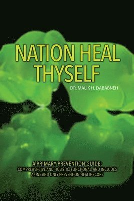 bokomslag Nation, Heal Thyself: A Primary Prevention Guide: Comprehensive and Holistic, Functional, and Includes a One and Only Prevention Healthscore