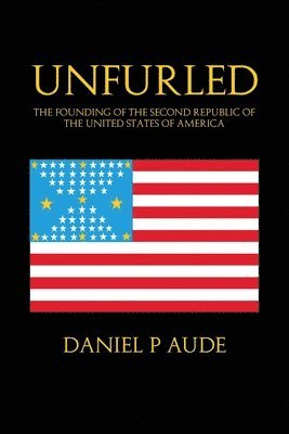 Unfurled: The Founding of the Second Republic of the United States of America 1