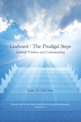 Godward / The Prodigal Steps: Spiritual Wisdom and Understanding Blessed is the one who finds wisdom, and the one who gets understanding Proverbs 3: 1