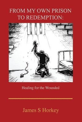 bokomslag From My Own Prison to Redemption: Healing for the Wounded