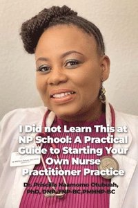 bokomslag I Did not Learn This at NP School: A Practical Guide to Starting Your Own Nurse Practitioner Practice