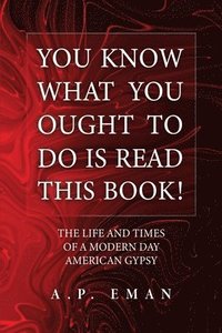 bokomslag You Know What You Ought to Do Is Read This Book!: The Life and Times of a Modern Day American Gypsy