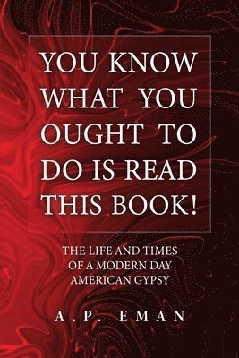 You Know What You Ought to Do Is Read This Book!: The Life and Times of a Modern Day American Gypsy 1