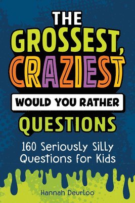 bokomslag The Grossest, Craziest Would You Rather Questions: 160 Seriously Silly Questions for Kids