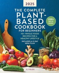 bokomslag The Complete Plant-Based Cookbook for Beginners 2025: 110+ Whole Food Recipes for a Healthy Lifestyle