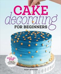 bokomslag Cake Decorating for Beginners: A Step-By-Step Guide to Decorating Like a Pro