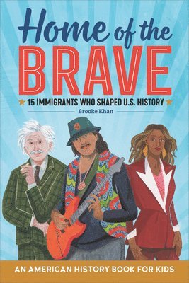 Brooke Khan - Home of the Brave: An American History Book for Kids: 15 Immigrants Who Shaped U.S. History, Inbunden