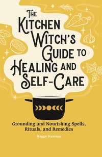 bokomslag The Kitchen Witch's Guide to Healing and Self-Care: Grounding and Nourishing Spells, Rituals, and Remedies