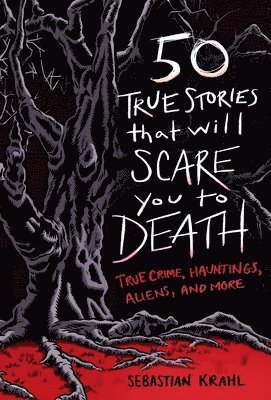 50 True Stories That Will Scare You to Death: True Crime, Hauntings, Aliens, and More