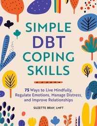 bokomslag Simple Dbt Coping Skills: 75 Ways to Live Mindfully, Regulate Emotions, Manage Distress, and Improve Relationships