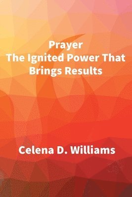 Celena D Williams, Celena D. Williams - Prayer The Ignited Power That Brings Results, Häftad