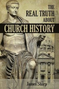 bokomslag The Real Truth About Church History