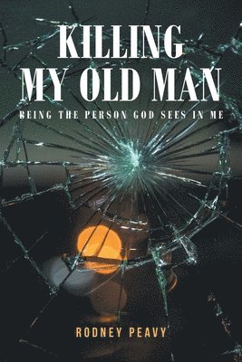 Killing My Old Man; Being the Person God Sees in Me