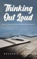 Thinking Out Loud: A Book of Inspirational Poems and Short Stories About Life 1