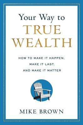 bokomslag Your Way to True Wealth: How to Make It Happen, Make It Last, and Make It Matter