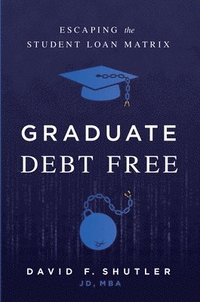 bokomslag Graduate Debt Free: Escaping the Student Loan Matrix