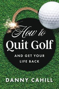 bokomslag How to Quit Golf (and Get Your Life Back)