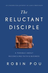 bokomslag The Reluctant Disciple: A Parable about Reconciling Faith and Business